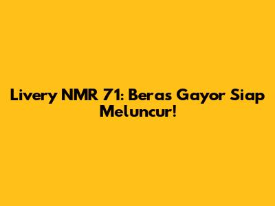 Livery NMR 71: Beras Gayor Siap Meluncur!