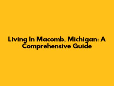 Living In Macomb, Michigan: A Comprehensive Guide