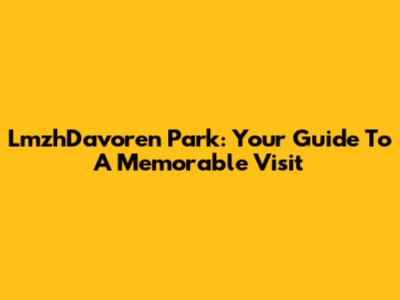 LmzhDavoren Park: Your Guide To A Memorable Visit