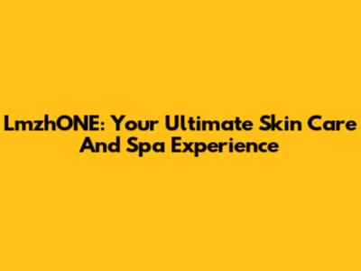 LmzhONE: Your Ultimate Skin Care And Spa Experience