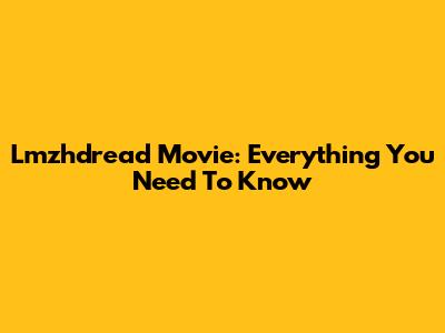 Lmzhdread Movie: Everything You Need To Know
