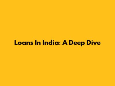 Loans In India: A Deep Dive