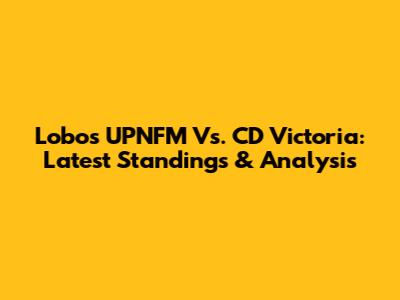 Lobos UPNFM Vs. CD Victoria: Latest Standings & Analysis