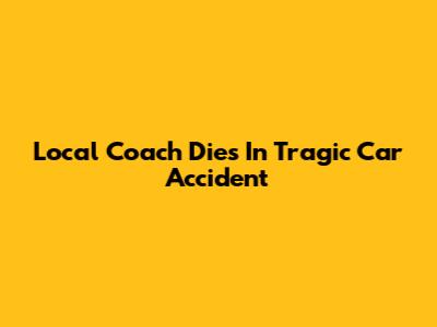 Local Coach Dies In Tragic Car Accident