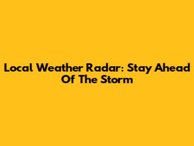 Local Weather Radar: Stay Ahead Of The Storm