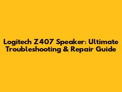 Logitech Z407 Speaker: Ultimate Troubleshooting & Repair Guide