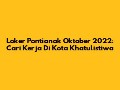 Loker Pontianak Oktober 2022: Cari Kerja Di Kota Khatulistiwa