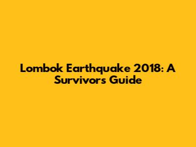 Lombok Earthquake 2018: A Survivor's Guide