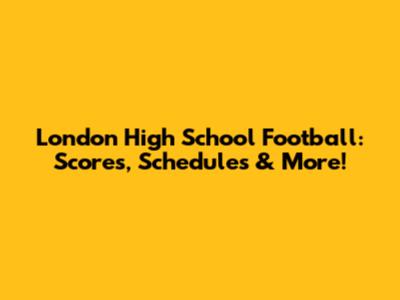 London High School Football: Scores, Schedules & More!
