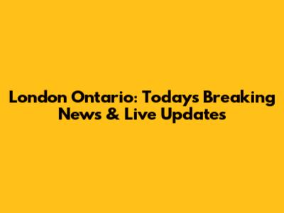 London Ontario: Today's Breaking News & Live Updates
