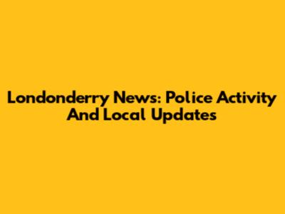 Londonderry News: Police Activity And Local Updates