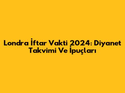Londra İftar Vakti 2024: Diyanet Takvimi Ve İpuçları