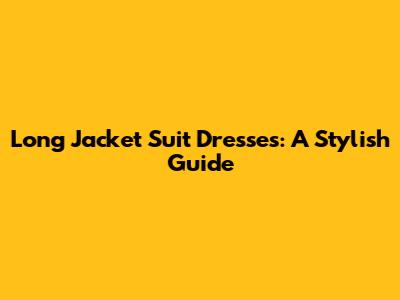 Long Jacket Suit Dresses: A Stylish Guide
