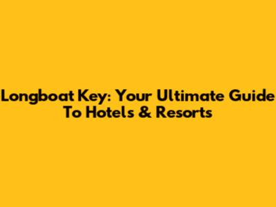 Longboat Key: Your Ultimate Guide To Hotels & Resorts