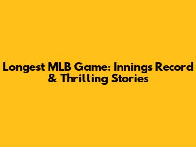 Longest MLB Game: Innings Record & Thrilling Stories