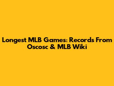 Longest MLB Games: Records From Oscosc & MLB Wiki