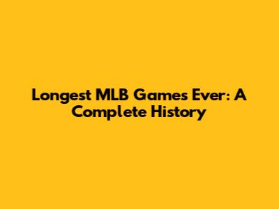 Longest MLB Games Ever: A Complete History