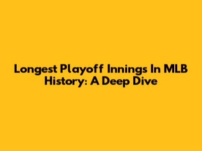 Longest Playoff Innings In MLB History: A Deep Dive