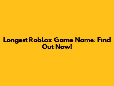 Longest Roblox Game Name: Find Out Now!