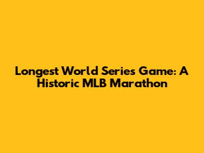 Longest World Series Game: A Historic MLB Marathon