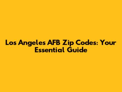Los Angeles AFB Zip Codes: Your Essential Guide