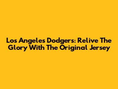 Los Angeles Dodgers: Relive The Glory With The Original Jersey