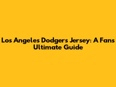 Los Angeles Dodgers Jersey: A Fan's Ultimate Guide