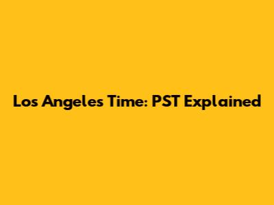 Los Angeles Time: PST Explained