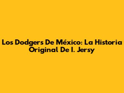 Los Dodgers De México: La Historia Original De I. Jersy