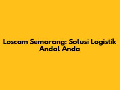 Loscam Semarang: Solusi Logistik Andal Anda