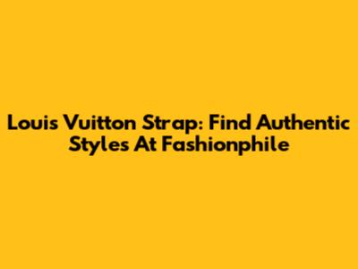 Louis Vuitton Strap: Find Authentic Styles At Fashionphile
