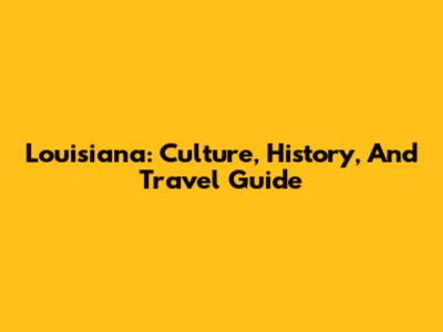 Louisiana: Culture, History, And Travel Guide