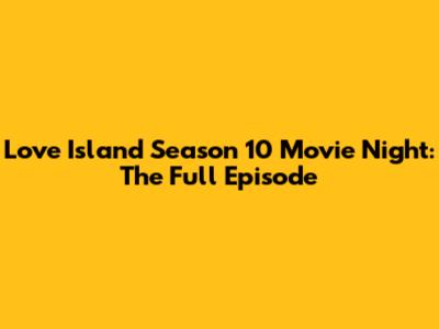 Love Island Season 10 Movie Night: The Full Episode