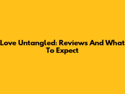 Love Untangled: Reviews And What To Expect