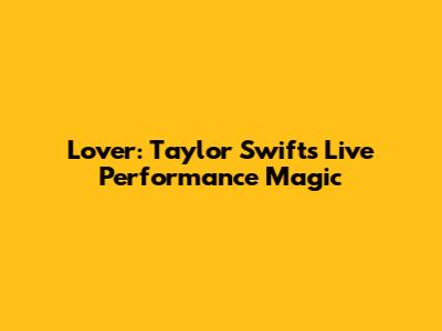 Lover: Taylor Swift's Live Performance Magic