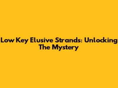 Low Key Elusive Strands: Unlocking The Mystery