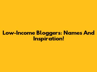 Low-Income Bloggers: Names And Inspiration!