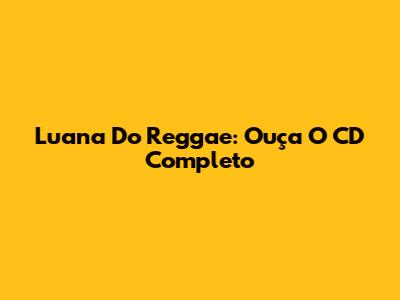 Luana Do Reggae: Ouça O CD Completo