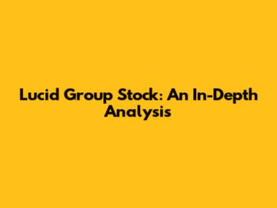 Lucid Group Stock: An In-Depth Analysis