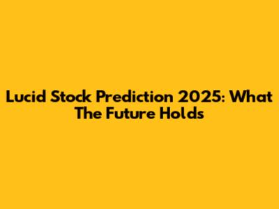 Lucid Stock Prediction 2025: What The Future Holds