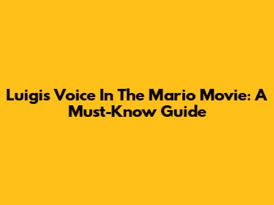 Luigi's Voice In The Mario Movie: A Must-Know Guide