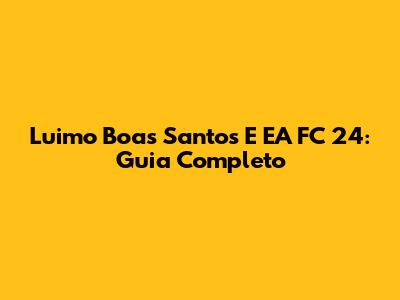 Luimo Boas Santos E EA FC 24: Guia Completo