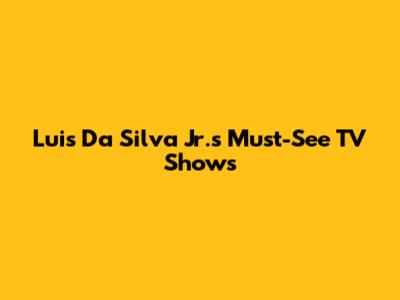Luis Da Silva Jr.'s Must-See TV Shows