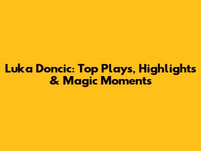 Luka Doncic: Top Plays, Highlights & Magic Moments