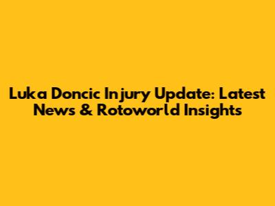 Luka Doncic Injury Update: Latest News & Rotoworld Insights