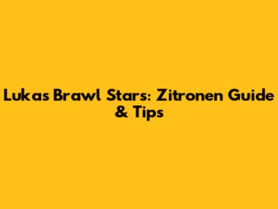 Lukas Brawl Stars: Zitronen Guide & Tips