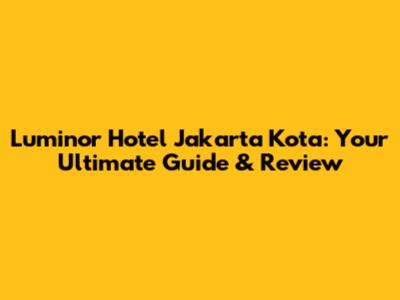 Luminor Hotel Jakarta Kota: Your Ultimate Guide & Review