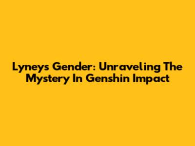 Lyney's Gender: Unraveling The Mystery In Genshin Impact