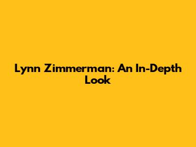Lynn Zimmerman: An In-Depth Look