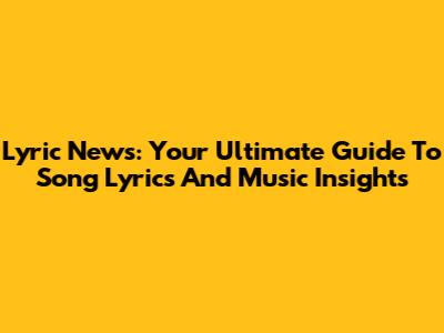 Lyric News: Your Ultimate Guide To Song Lyrics And Music Insights